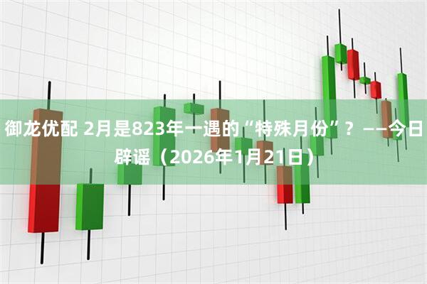御龙优配 2月是823年一遇的“特殊月份”?——今日辟谣(2026年1月21日)