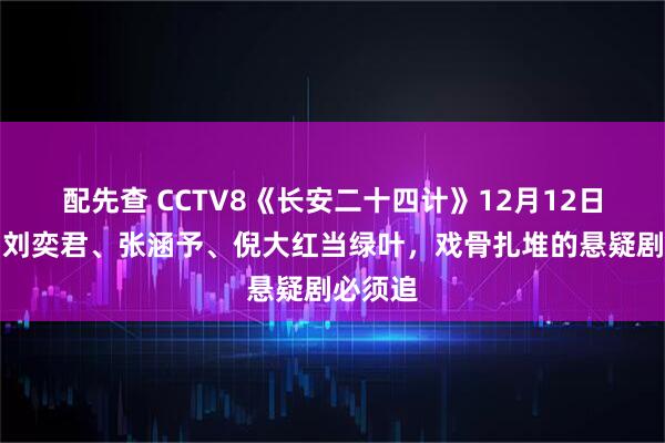 配先查 CCTV8《长安二十四计》12月12日首播！刘奕君、张涵予、倪大红当绿叶，戏骨扎堆的悬疑剧必须追