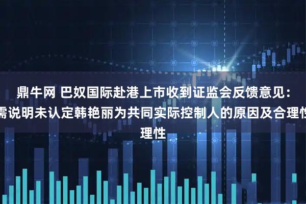 鼎牛网 巴奴国际赴港上市收到证监会反馈意见:需说明未认定韩艳丽为共同实际控制人的原因及合理性