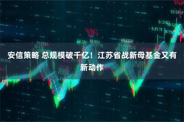 安信策略 总规模破千亿！江苏省战新母基金又有新动作