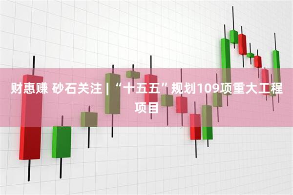 财惠赚 砂石关注 | “十五五”规划109项重大工程项目